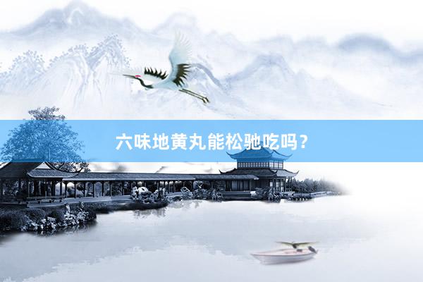 六味地黄丸能松驰吃吗？